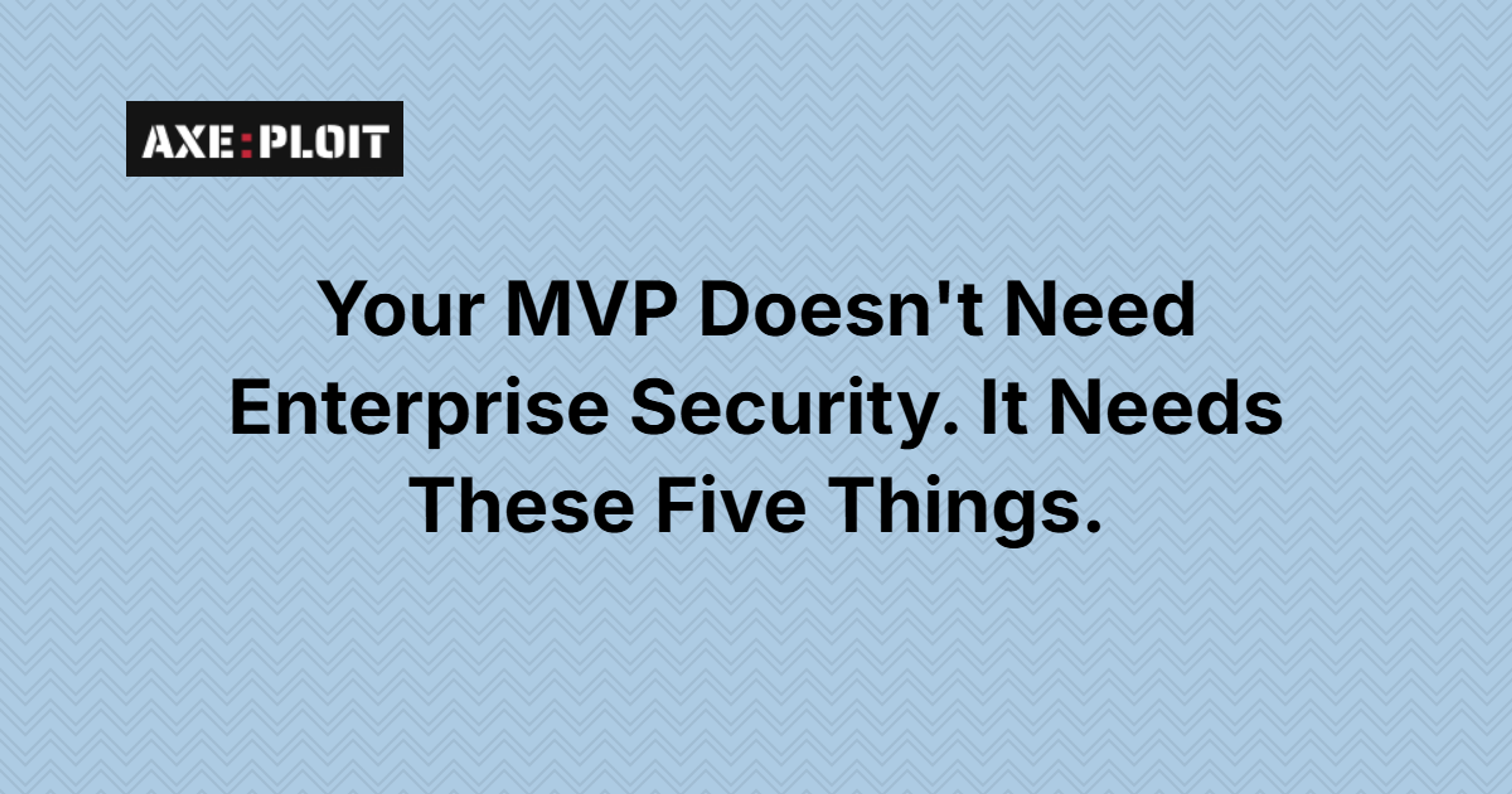 Your MVP Doesn't Need Enterprise Security. It Needs These Five Things.