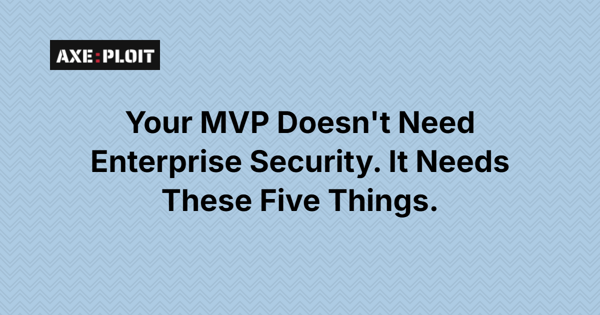 Your MVP Doesn't Need Enterprise Security. It Needs These Five Things.