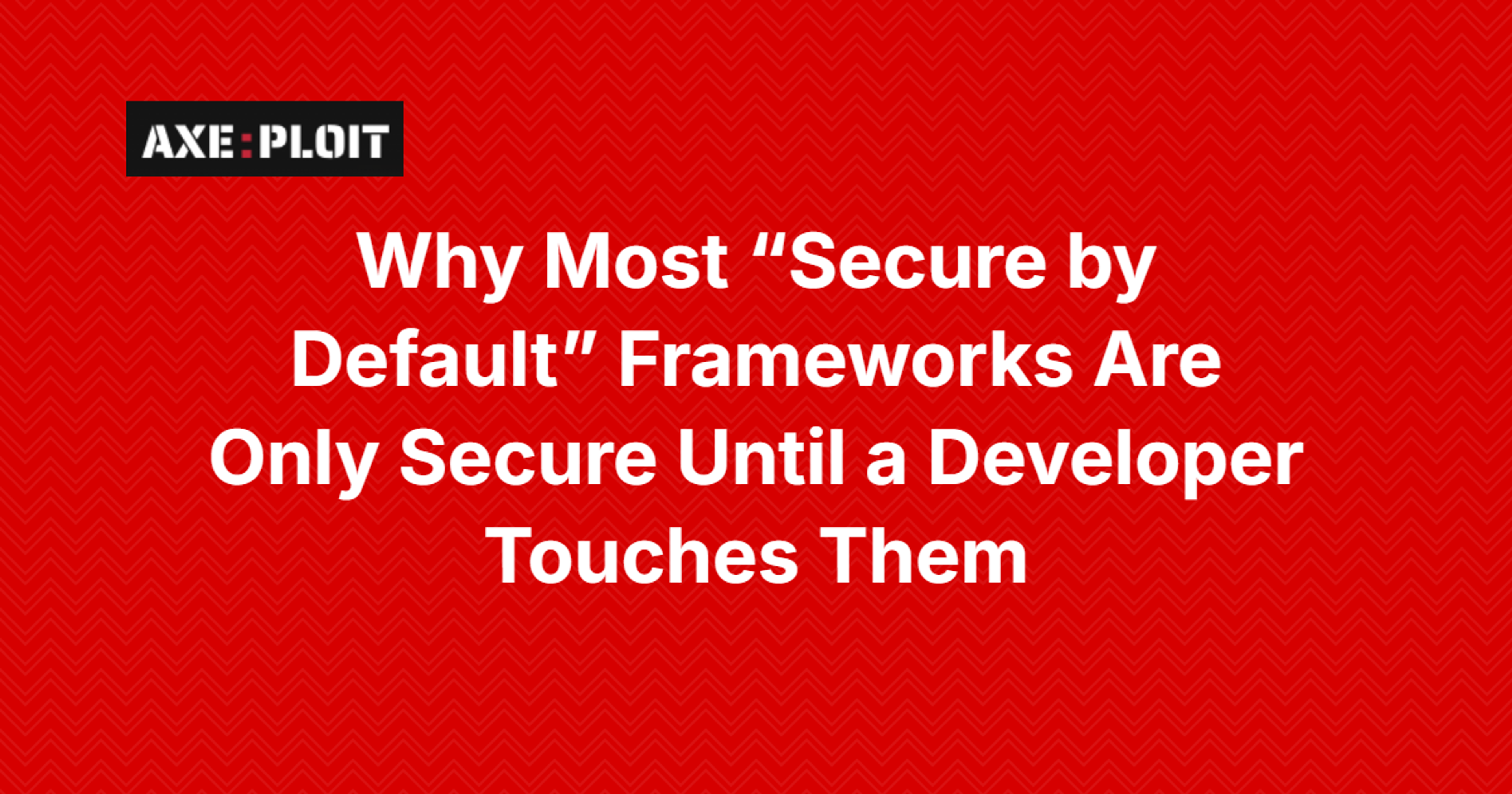Why Most “Secure by Default” Frameworks Are Only Secure Until a Developer Touches Them