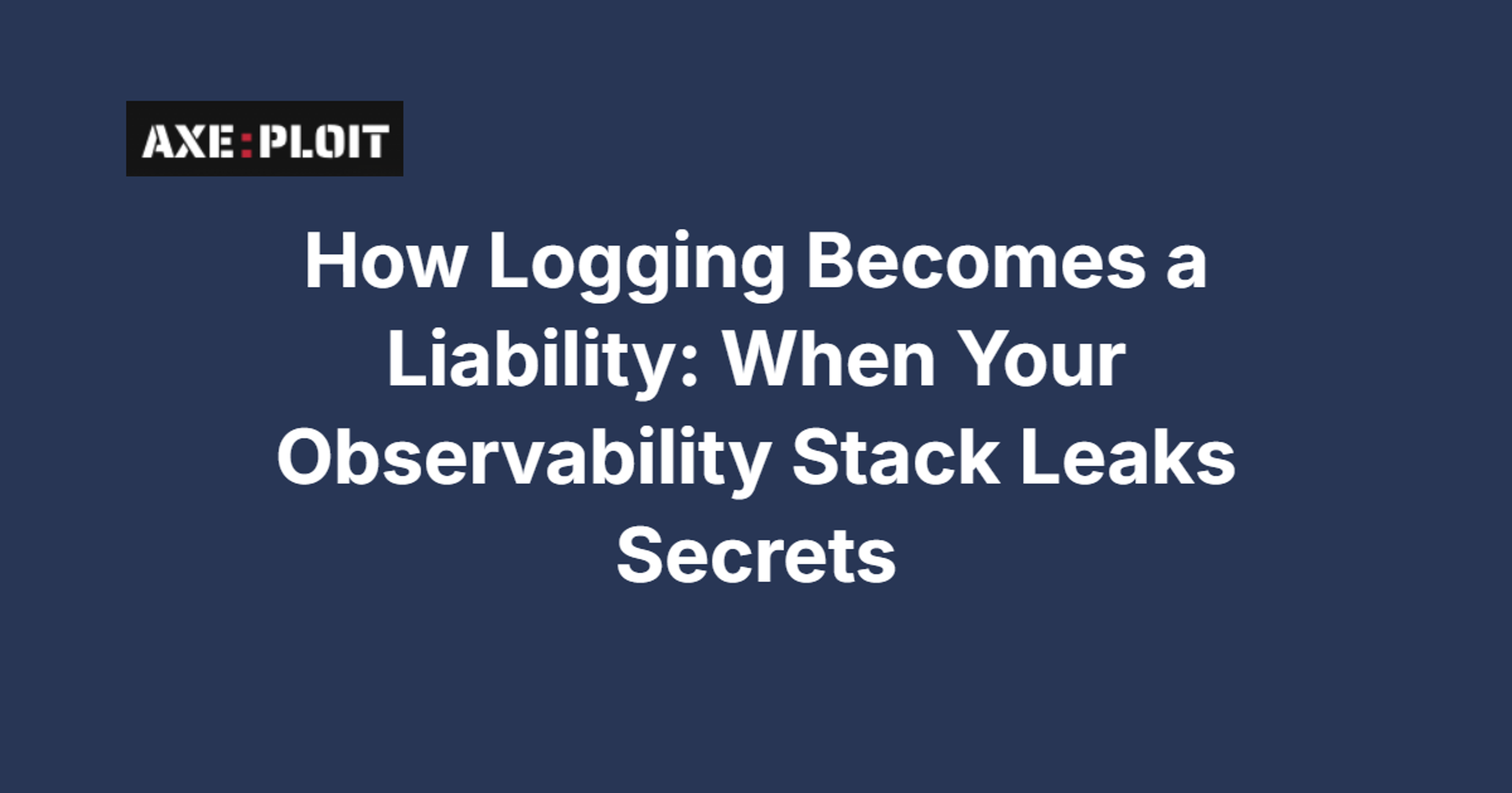 How Logging Becomes a Liability: When Your Observability Stack Leaks Secrets