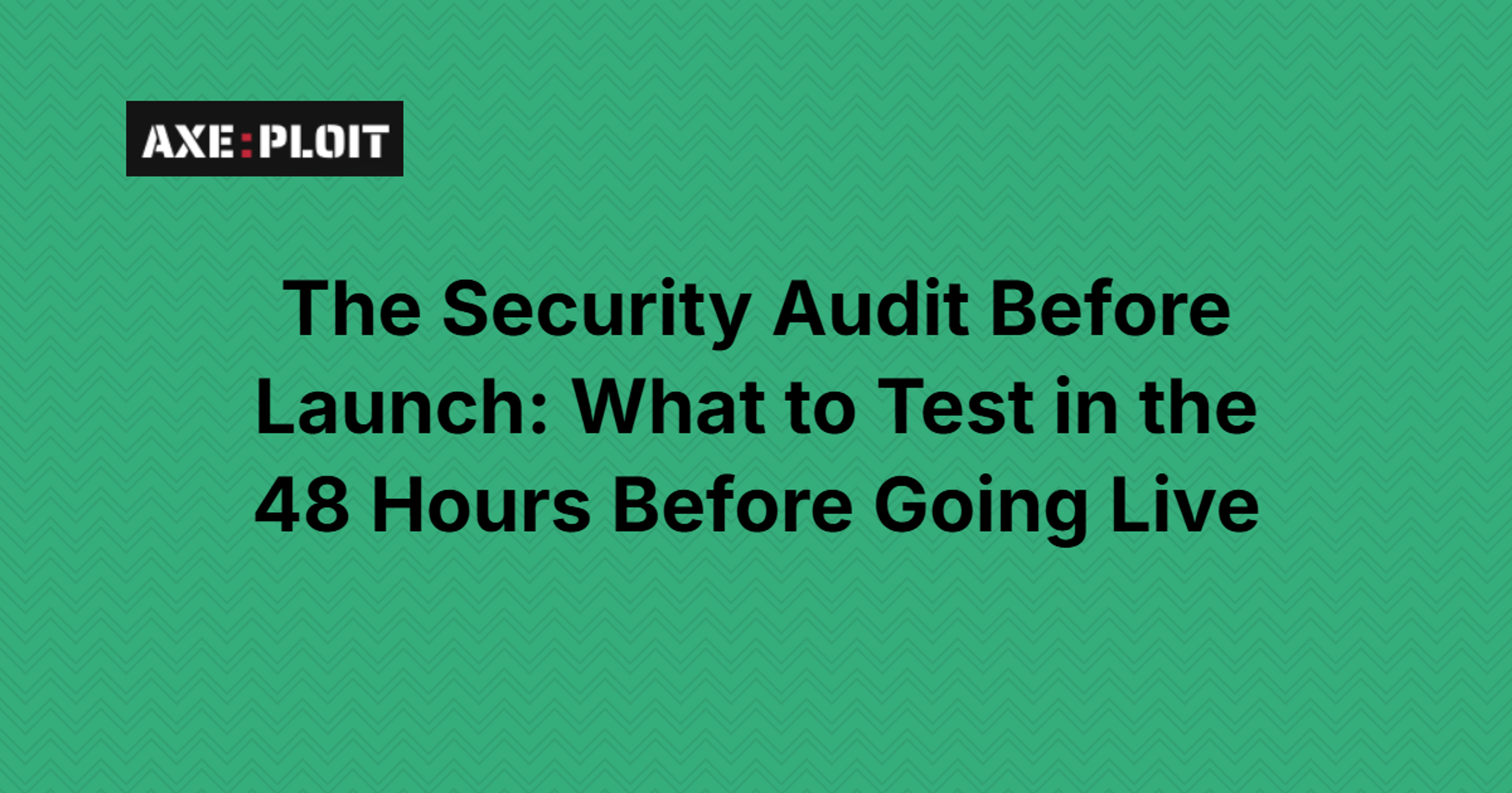 The Security Audit Before Launch: What to Test in the 48 Hours Before Going Live