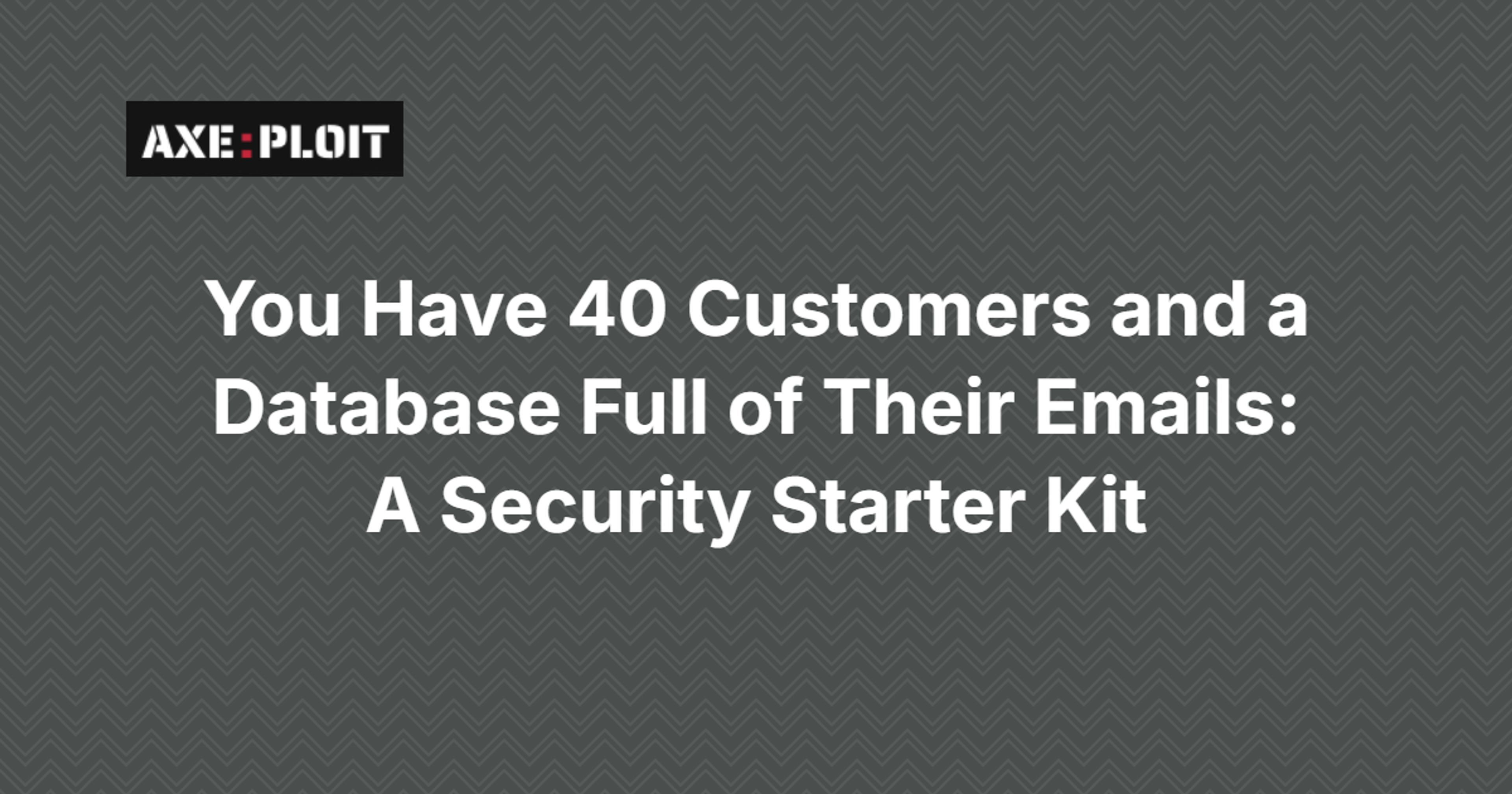 You Have 40 Customers and a Database Full of Their Emails: A Security Starter Kit