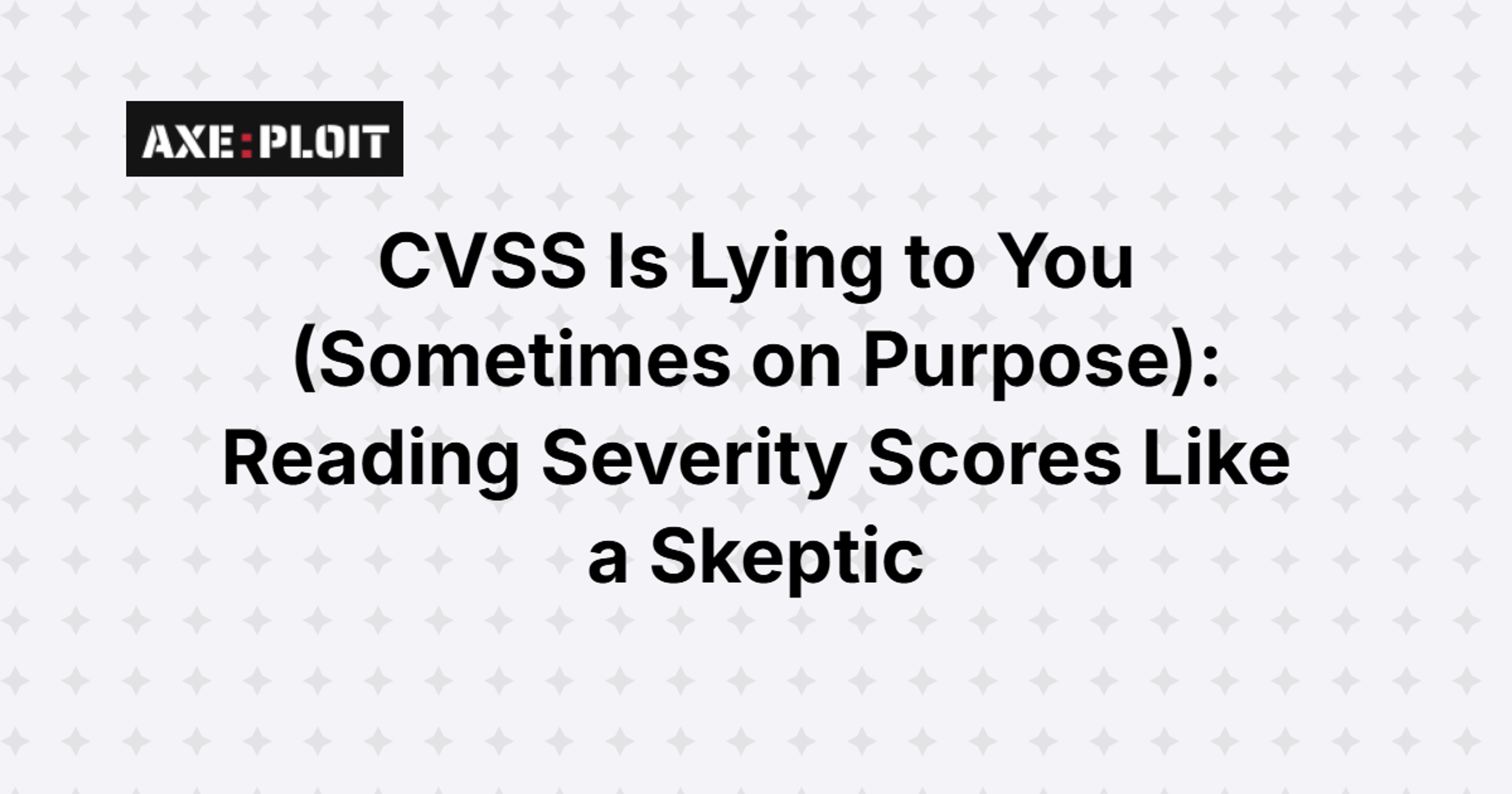 CVSS Is Lying to You (Sometimes on Purpose): Reading Severity Scores Like a Skeptic