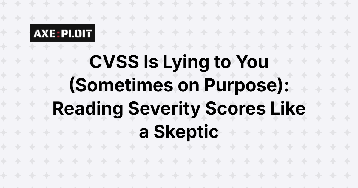 CVSS Is Lying to You (Sometimes on Purpose): Reading Severity Scores Like a Skeptic