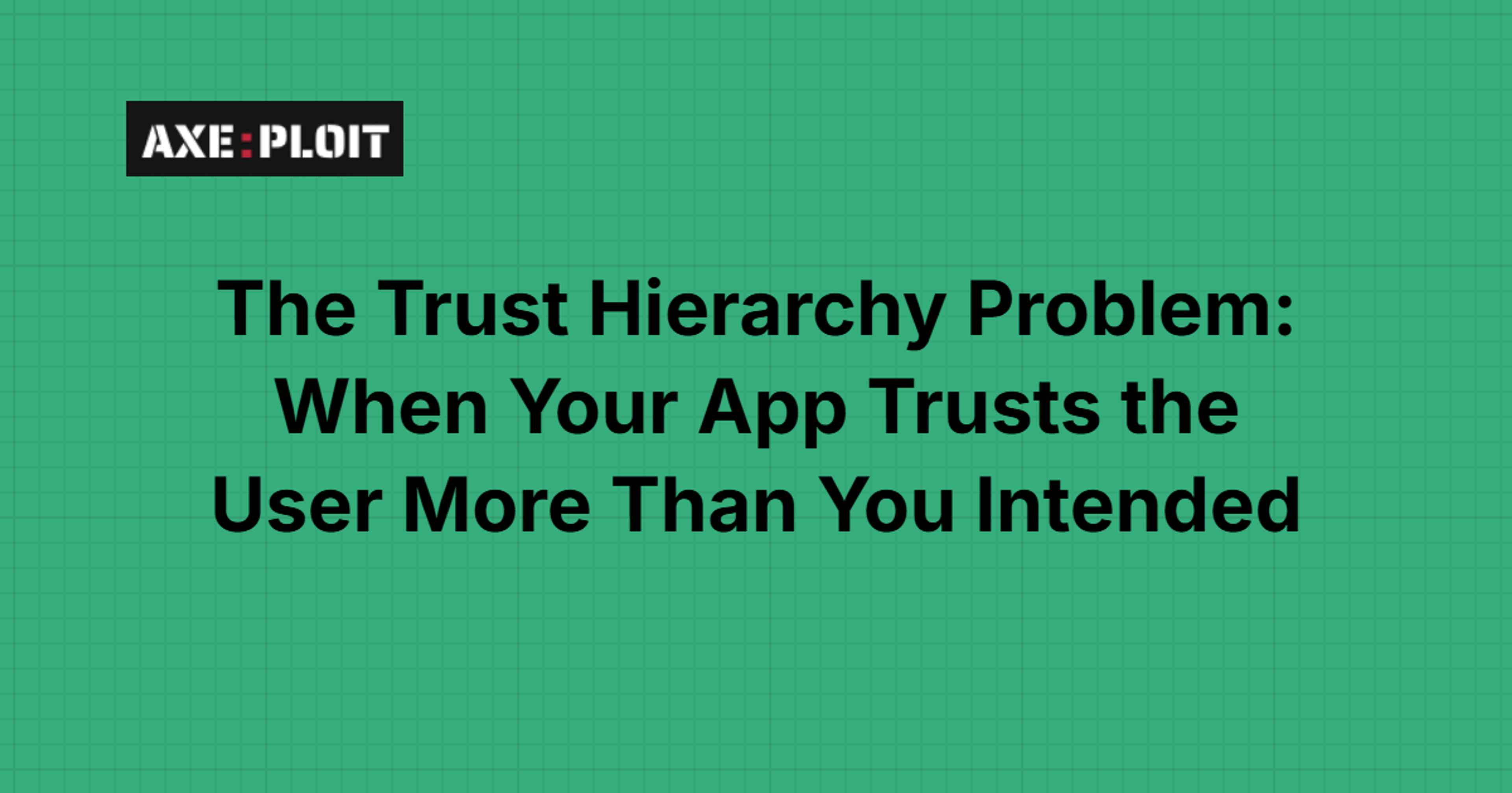 The Trust Hierarchy Problem: When Your App Trusts the User More Than You Intended