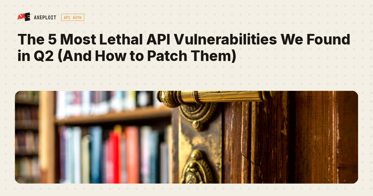 The 5 Most Lethal API Vulnerabilities We Found in Q2 (And How to Patch Them)