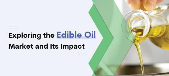 Exploring The Global Impact of The Edible Oil Market in The Industry