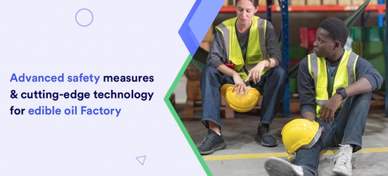 Why should edible oil plants invest in advanced safety measures & modern technology?