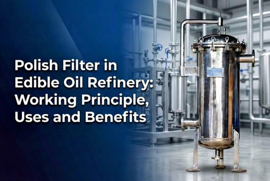 Polish Filter in Edible Oil Refinery: Working Principle, Uses and Benefits