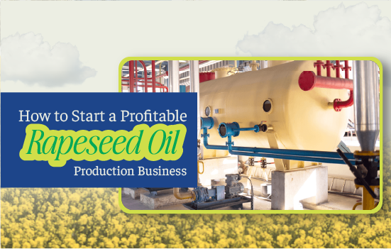 How to Start a Profitable Rapeseed Oil Production Business: A Comprehensive Guide