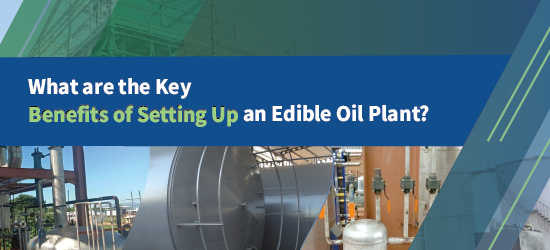 What are The Key Benefits of Setting Up an Edible Oil Plant