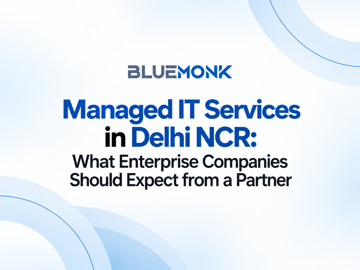Managed IT Services in Delhi NCR: What Enterprise Companies Should Expect from a Partner