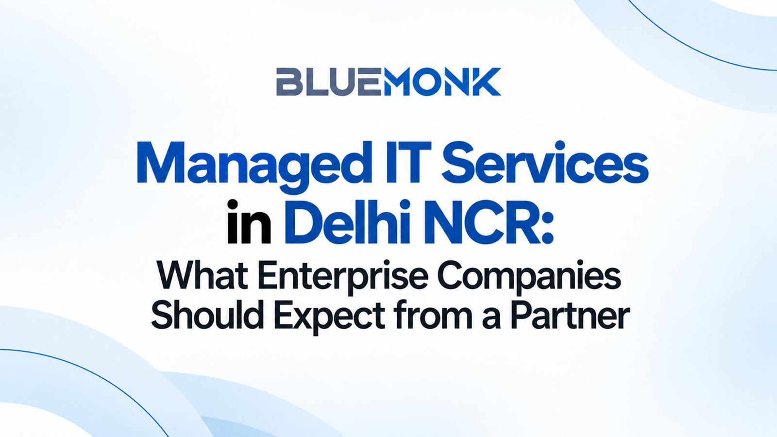 Managed IT Services in Delhi NCR: What Enterprise Companies Should Expect from a Partner