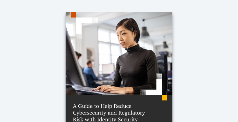 A guide to help reduce cybersecurity and regulatory risk with Identity Security