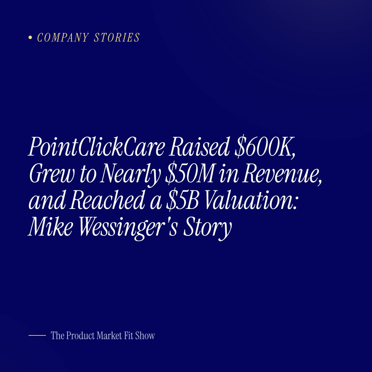 PointClickCare Raised $600K, Grew to Nearly $50M in Revenue, and Reached a $5B Valuation: Mike Wessinger's Story