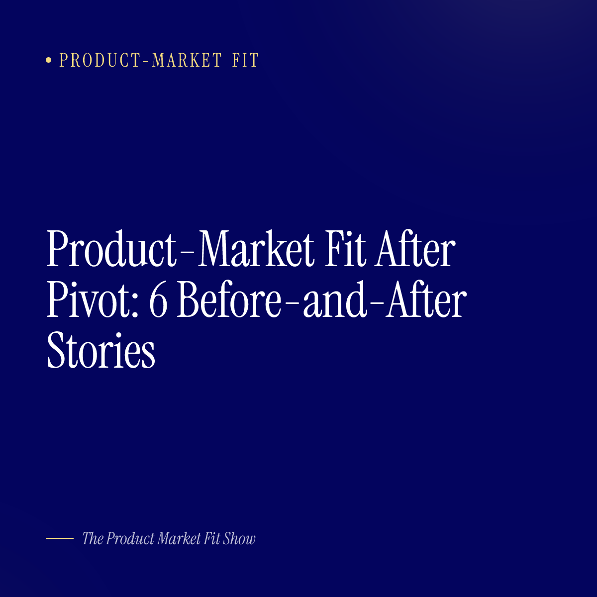 Product-Market Fit After Pivot: 6 Before-and-After Stories