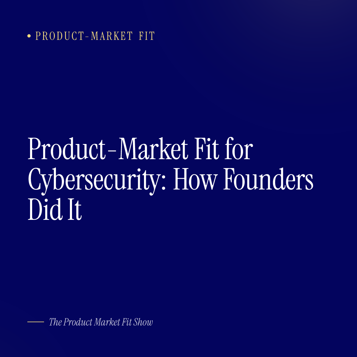 Product-Market Fit for Cybersecurity: How Founders Did It