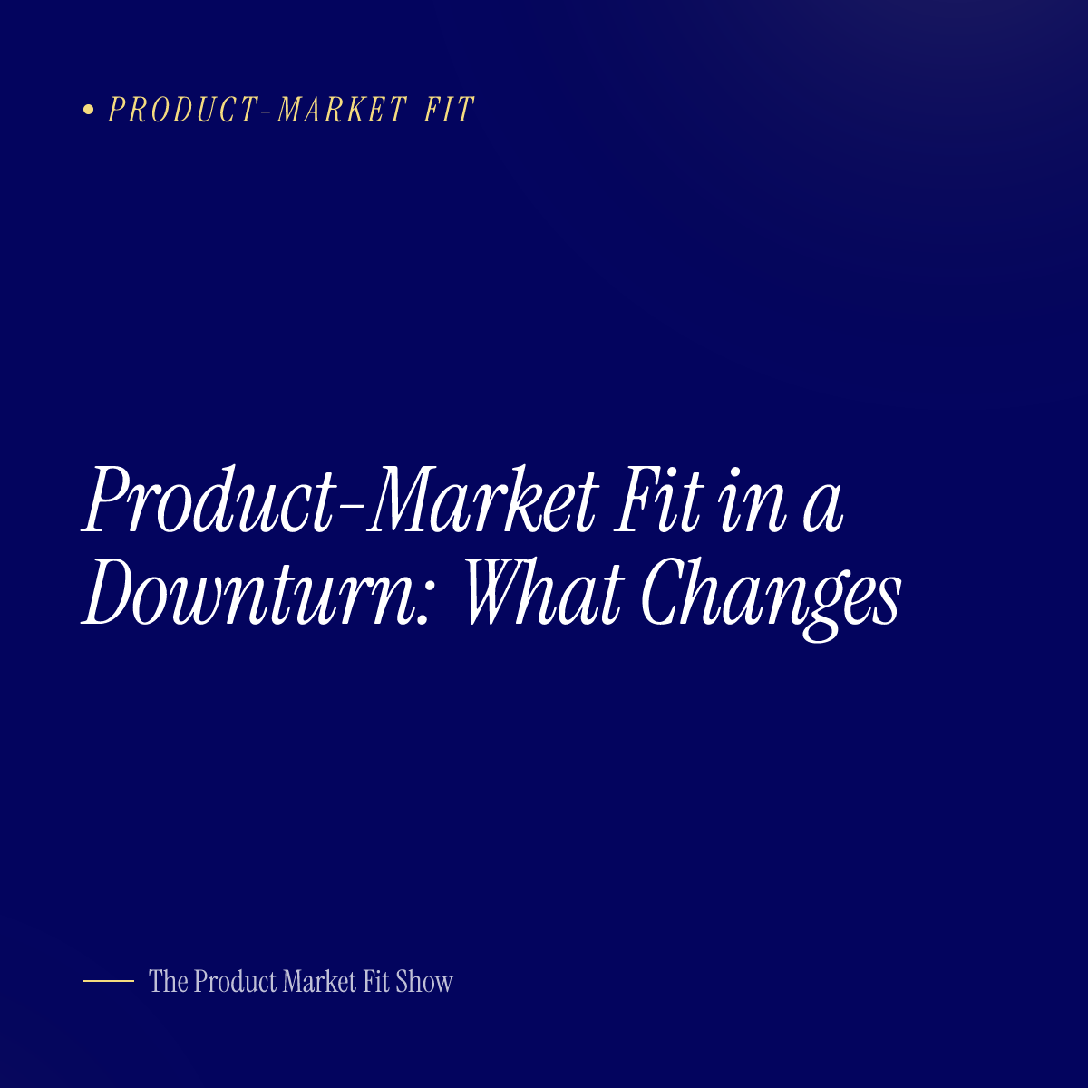 Product-Market Fit in a Downturn: What Changes