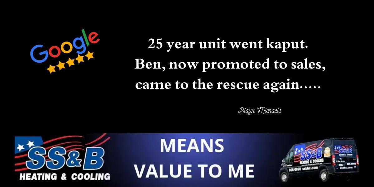 A Google review for SS&B Heating & Cooling with a 5-star rating. The review reads: '25 year unit went kaput. Ben, now promoted to sales, came to the rescue again.....' The review is attributed to Blayk Michaels. Below the review is the SS&B Heating & Cooling logo, a company van, and the phrase 'Means value to me' in bold letters.