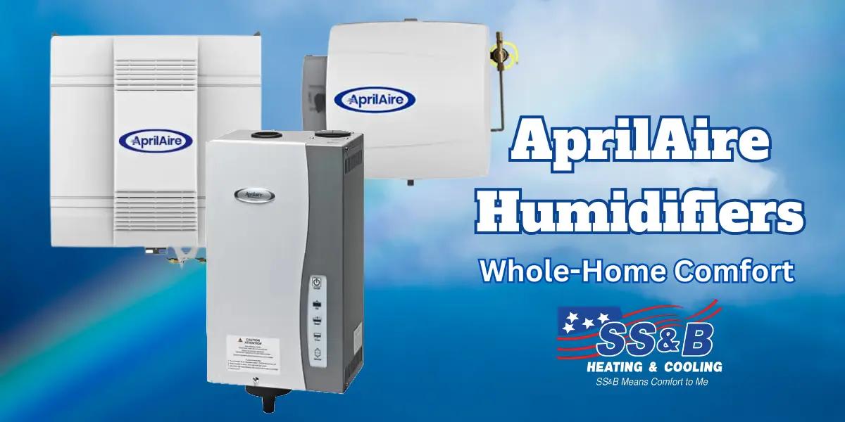 AprilAire humidifiers, including the Model 800, 700, 600, and 500, with SS&B Heating & Cooling logo. Providing whole-home comfort and improved indoor air quality in Springfield, MO.