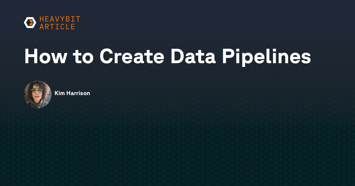 How to Create Data Pipelines | Heavybit