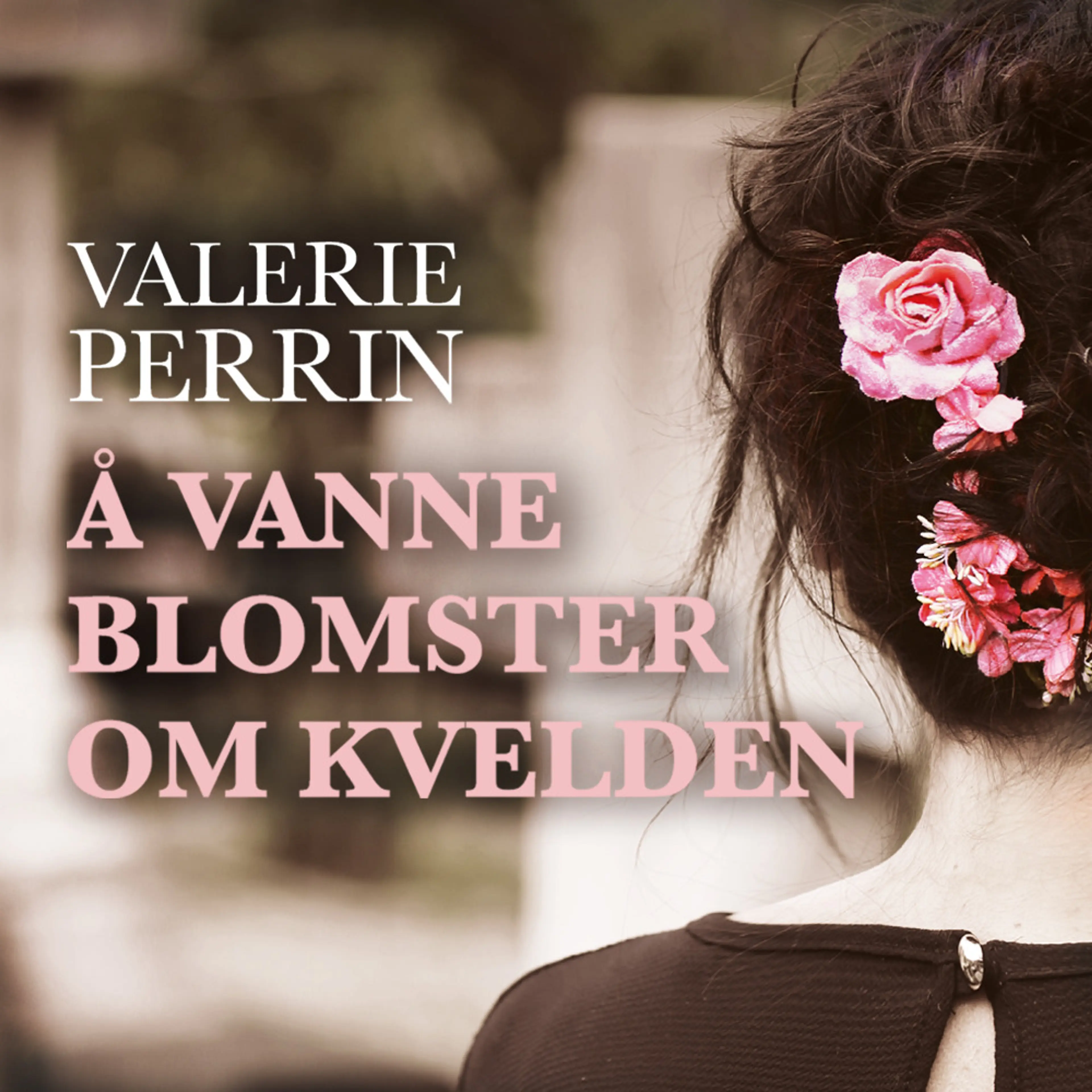 Omslag Å vanne blomster om kvelden av Valérie Perrin (Lydbok)