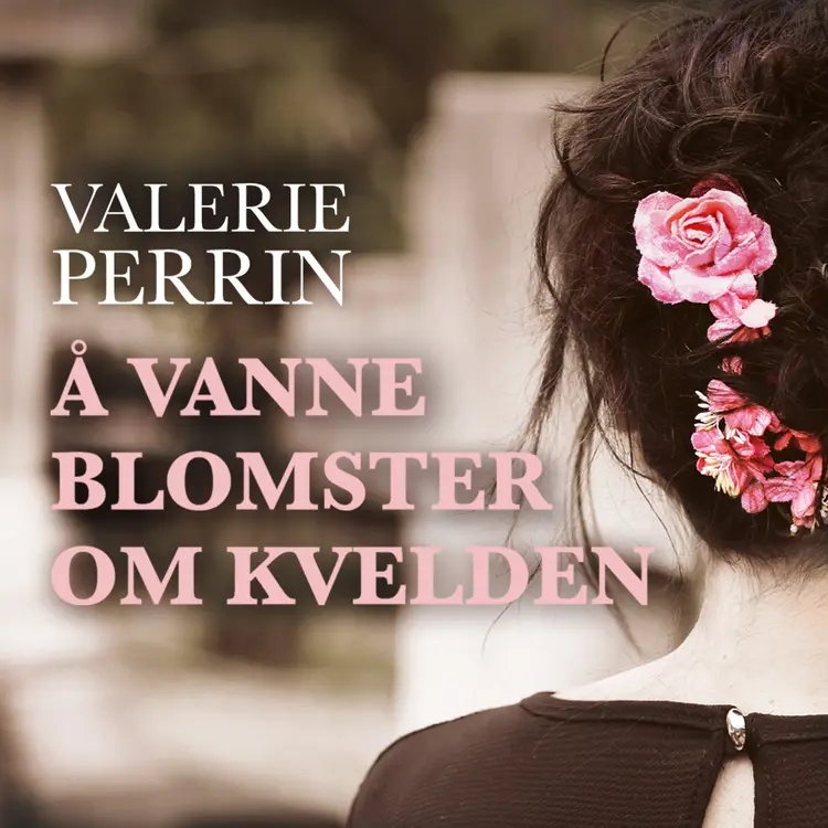 Omslag Å vanne blomster om kvelden av Valérie Perrin (Lydbok)