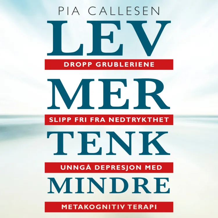 Omslag Lev mer tenk mindre. Dropp grubleriene - slipp fri fra nedtrykthet og depresjon med metakognitiv terapi av Pia Callesen (Lydbok)