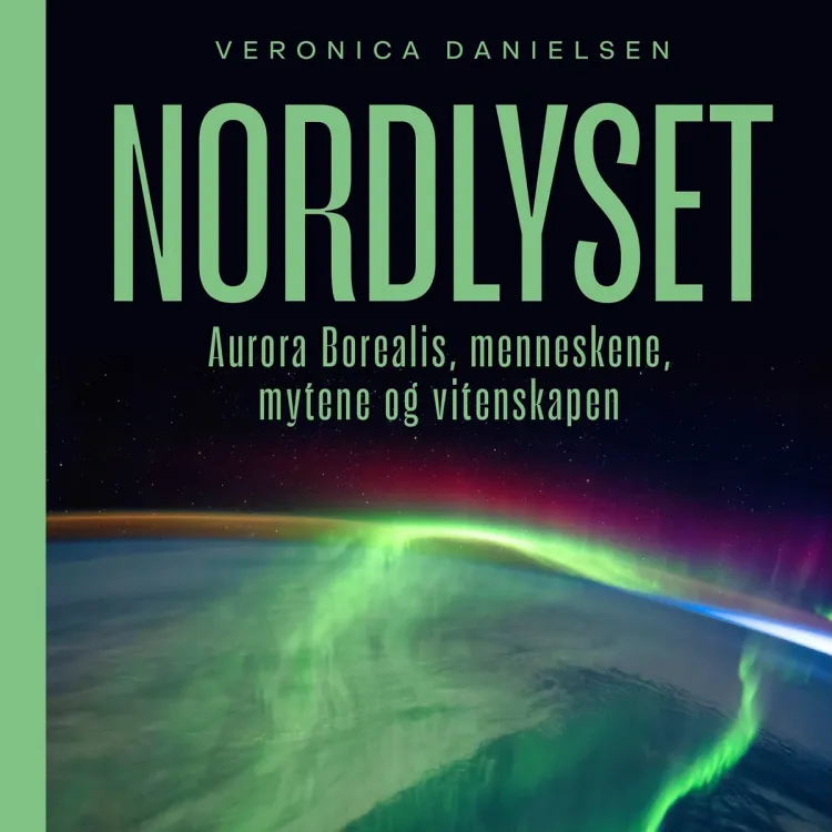 Omslag Nordlyset - Aurora borealis, menneskene, mytene og vitenskapen av Veronica Danielsen (Lydbok)