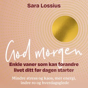 Omslag God morgen - Enkle vaner som kan forandre livet ditt før dagen starter av Sara Lossius (Lydbok)