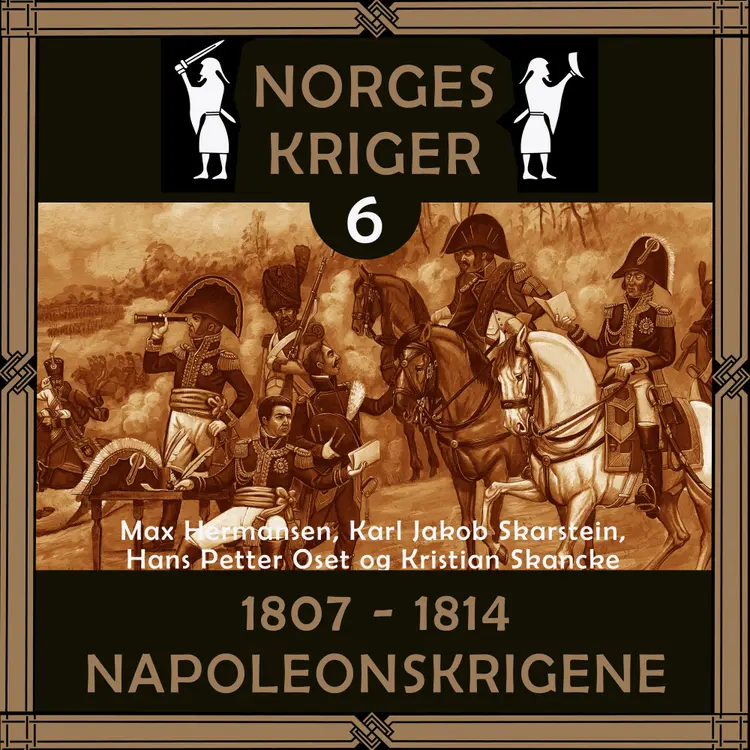 Omslag Norges kriger 6 - 1807 til 1814 av Max Hermansen, Karl Jakob Skarstein, Hans Petter Oset og Kristian Skancke (Lydbok)