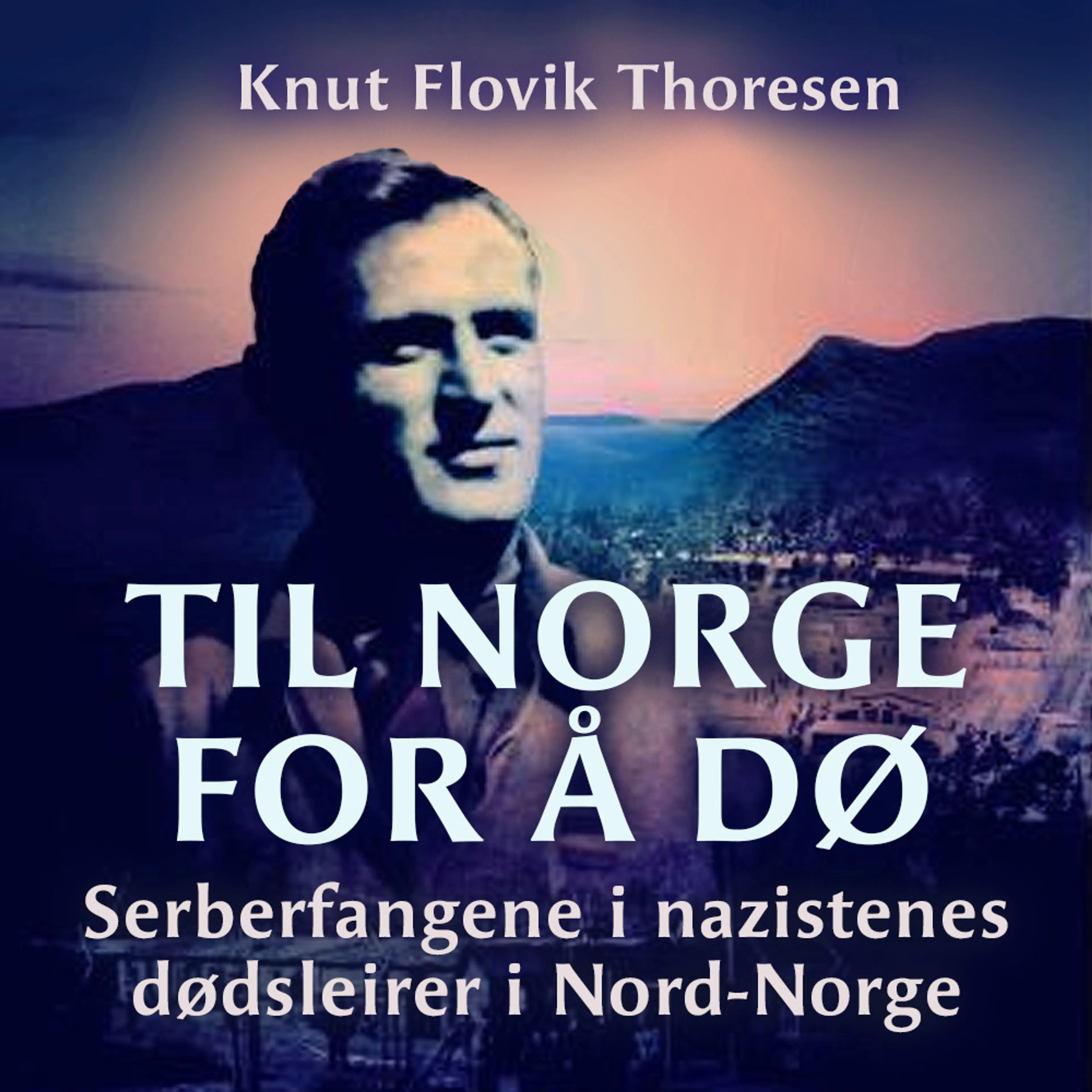 Omslag Til Norge for å dø - Serberfangene i nazistenes dødsleirer i Nord-Norge av Knut Flovik Thoresen (Lydbok)