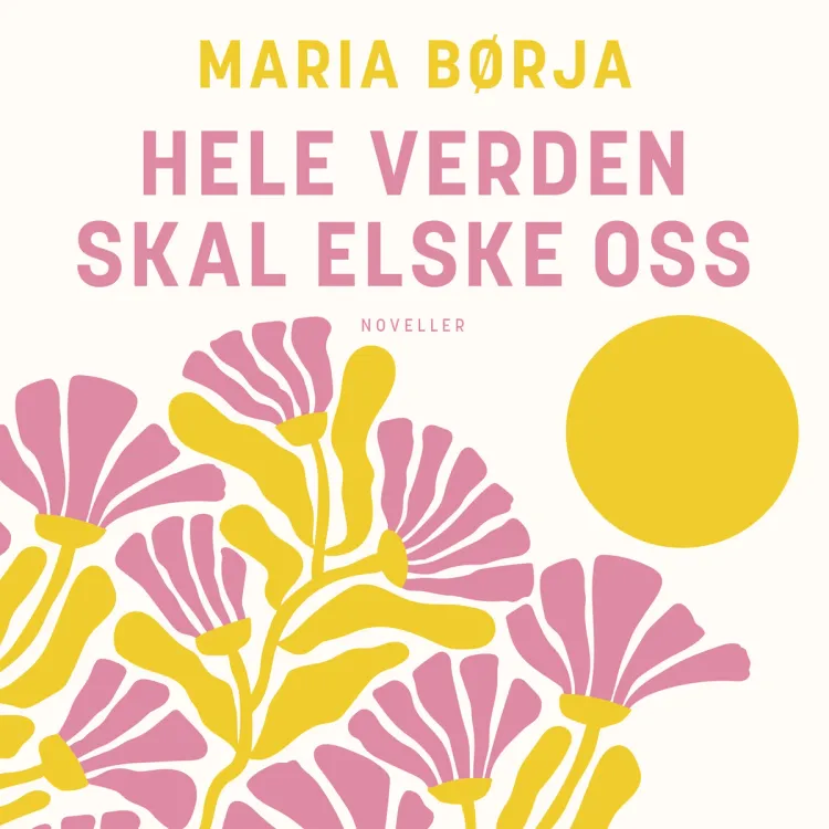 Omslag Hele verden skal elske oss av Maria Børja (Lydbok)