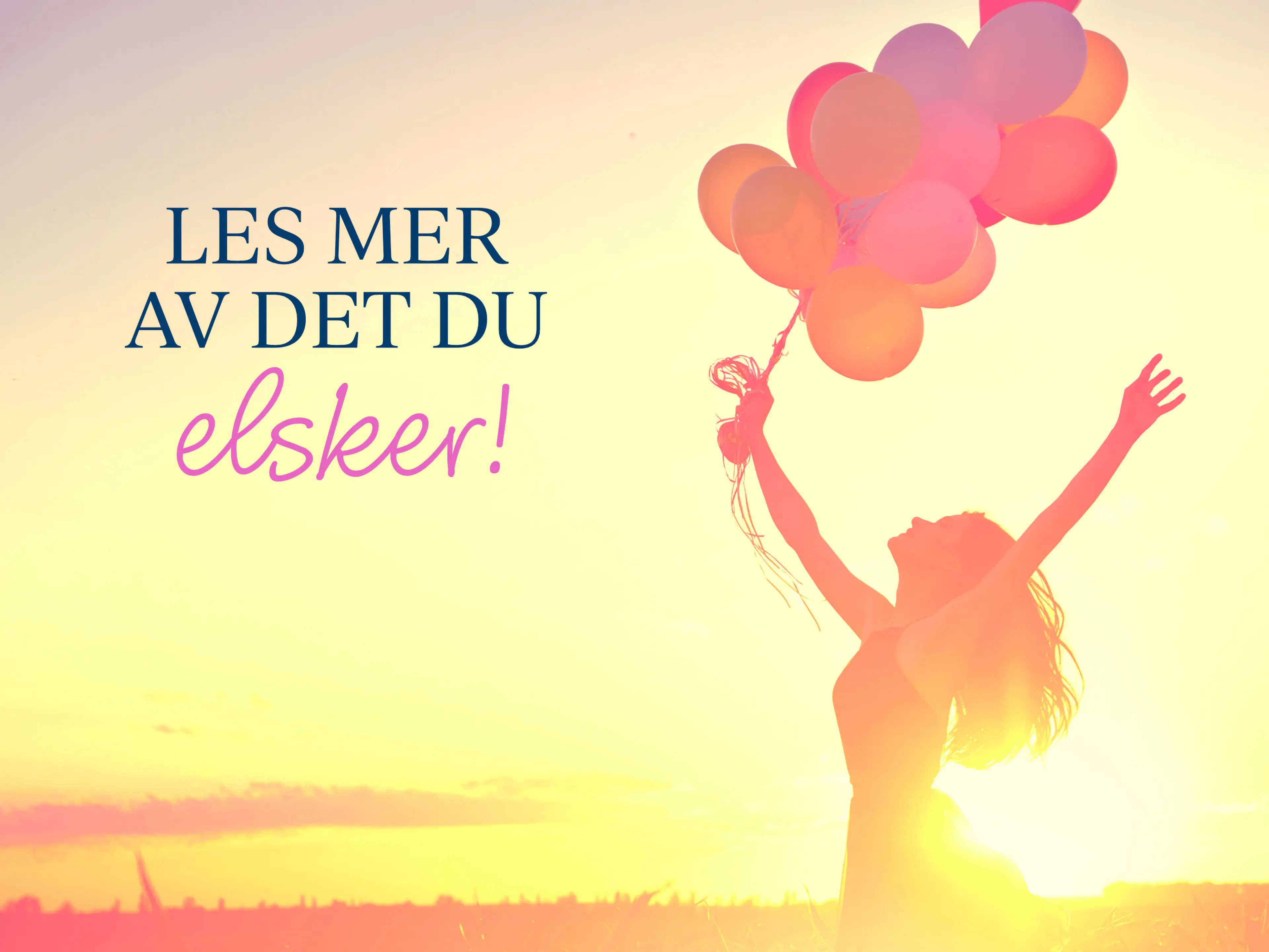 Dame med ballonger som strekker armene opp mot himmelen og teksten Les mer av det du elsker