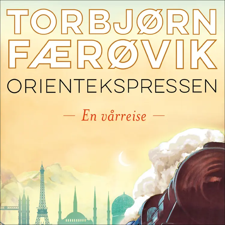 Omslag Orientekspressen - En vårreise av Torbjørn Færøvik (Lydbok)