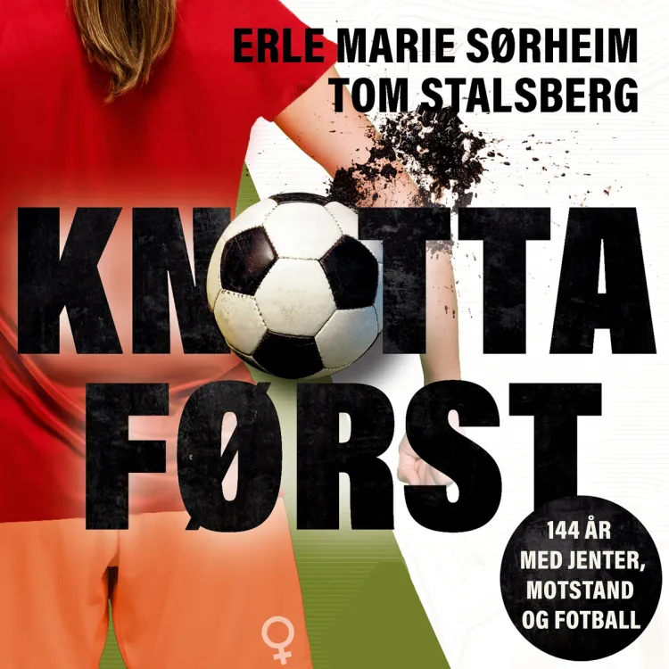 Omslag Knotta først - 144 år med jenter, motstand og fotball av Tom Stalsberg og Erle Marie Sørheim (Lydbok)