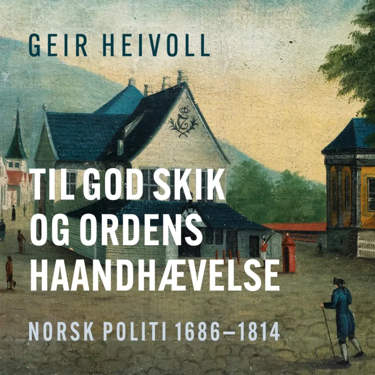Omslag Til god Skik og Ordens haandhævelse - Norsk politi 1686–1814 av Geir Heivoll (Lydbok)