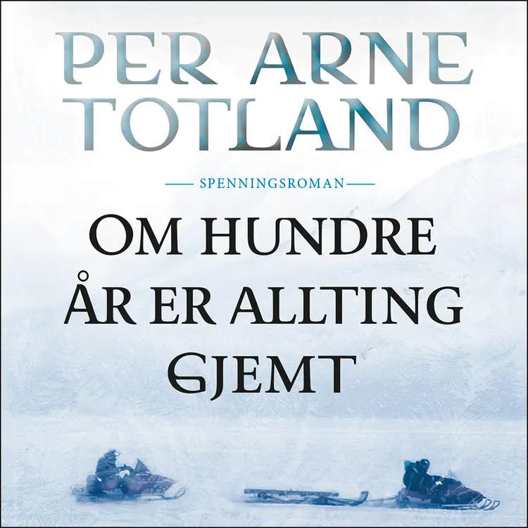 Omslag Om hundre år er allting gjemt av Per Arne Totland (Lydbok)
