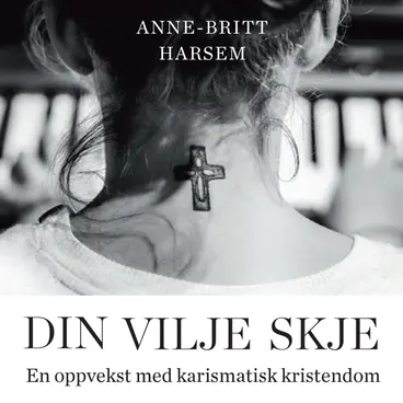 Omslag Din vilje skje - En oppvekst med karismatisk kristendom av Anne-Britt Harsem (Lydbok)