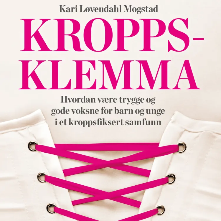 Omslag Kroppsklemma - Hvordan være trygge og gode voksne for barn og unge i et kroppsfiksert samfunn av Kari Løvendahl Mogstad (Lydbok)