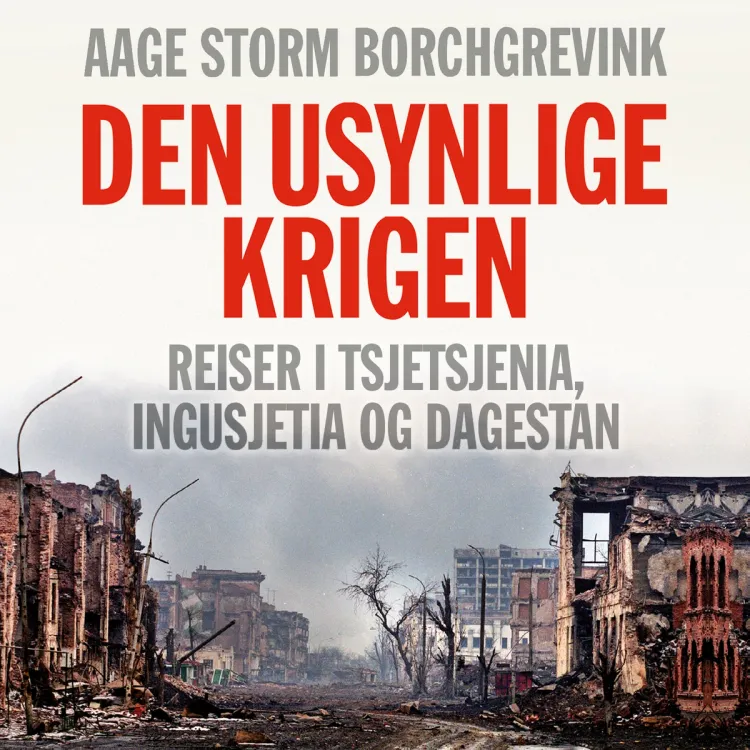 Omslag Den usynlige krigen - Reiser i Tsjetsjenia, Ingusjetia og Dagestan av Aage Storm Borchgrevink (Lydbok)