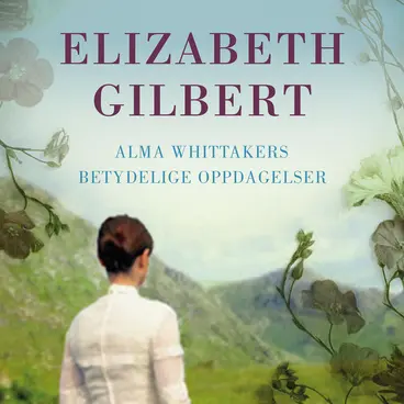 Omslag Alma Whittakers betydelige oppdagelser av Elizabeth Gilbert (Lydbok)