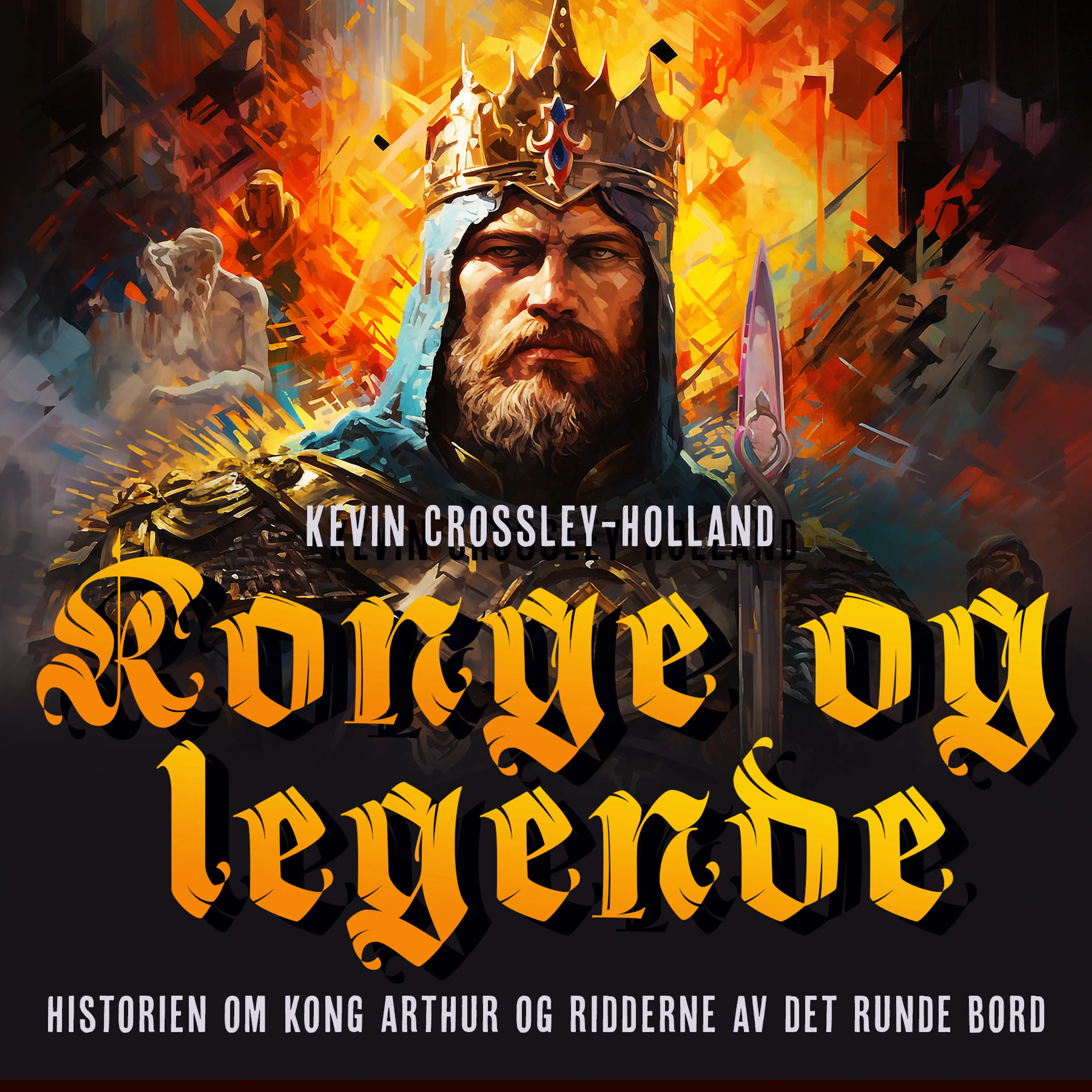 Omslag Konge og legende - Historien om kong Arthur og ridderne av det runde bord av Kevin Crossley-Holland (Lydbok)