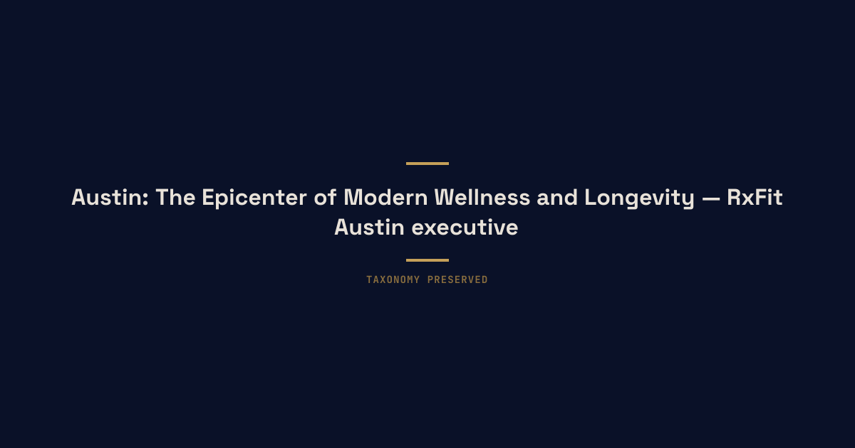 Austin: The Epicenter of Modern Wellness and Longevity — RxFit Austin executive longevity training