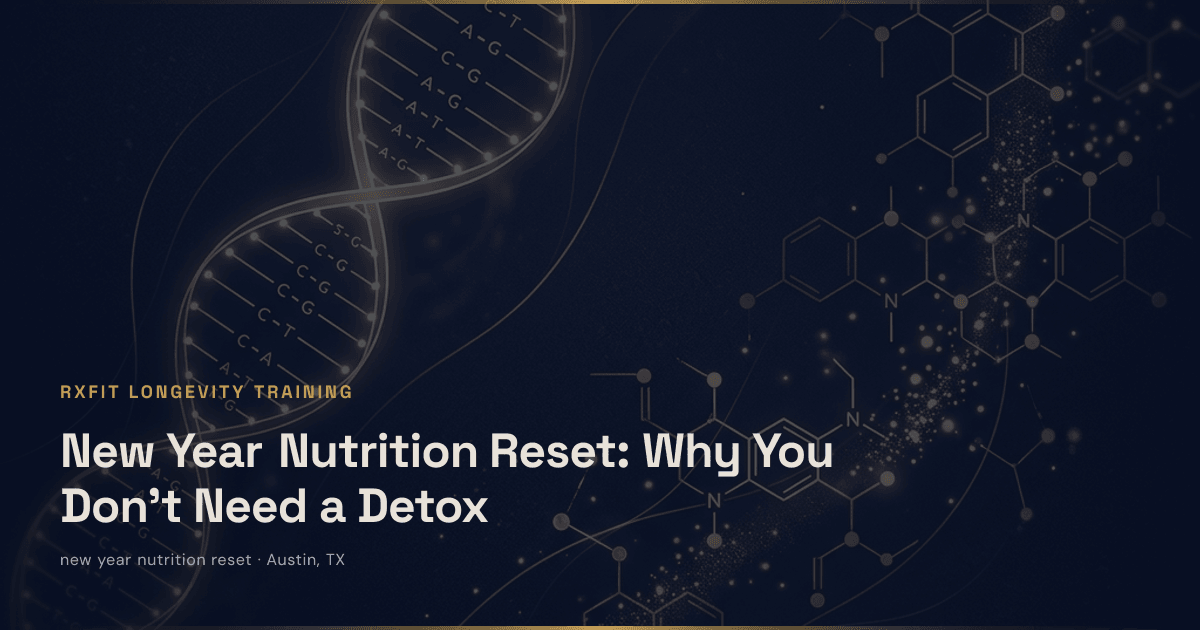 New Year Nutrition Reset: Why You Don't Need a Detox - Skip the January detox. Evidence-based nutrition reset strategies that actually work for Austin professionals looking to | RxFit Longevity Training Austin TX