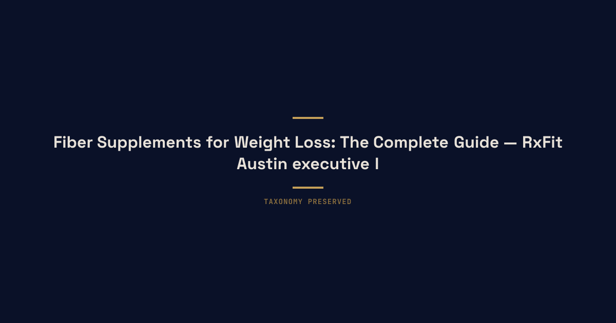 Fiber Supplements for Weight Loss: The Complete Guide — RxFit Austin executive longevity training