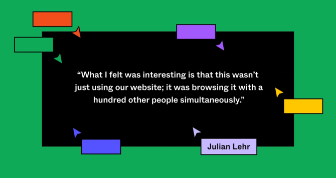 Pull-quote: What I felt was interesting is that this wasn’t just using our website; it was browsing it with a hundred other people simultaneously. Julian Lehr