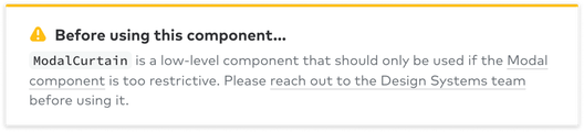 warning note reading: Before using this component… ModalCurtain is a low-level component that should only be used if the Modal component is too restrictive. Please reach out to the Design Systems team before using it.