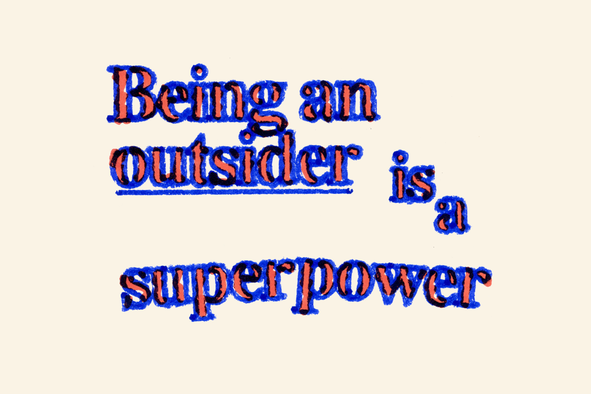 Stylized text reading “Being an outsider is a superpower” in a bold, serif typeface. The text is red with a blue outline, giving it a rough, print-like texture. The words are arranged in a staggered, engaging format on a light beige background.