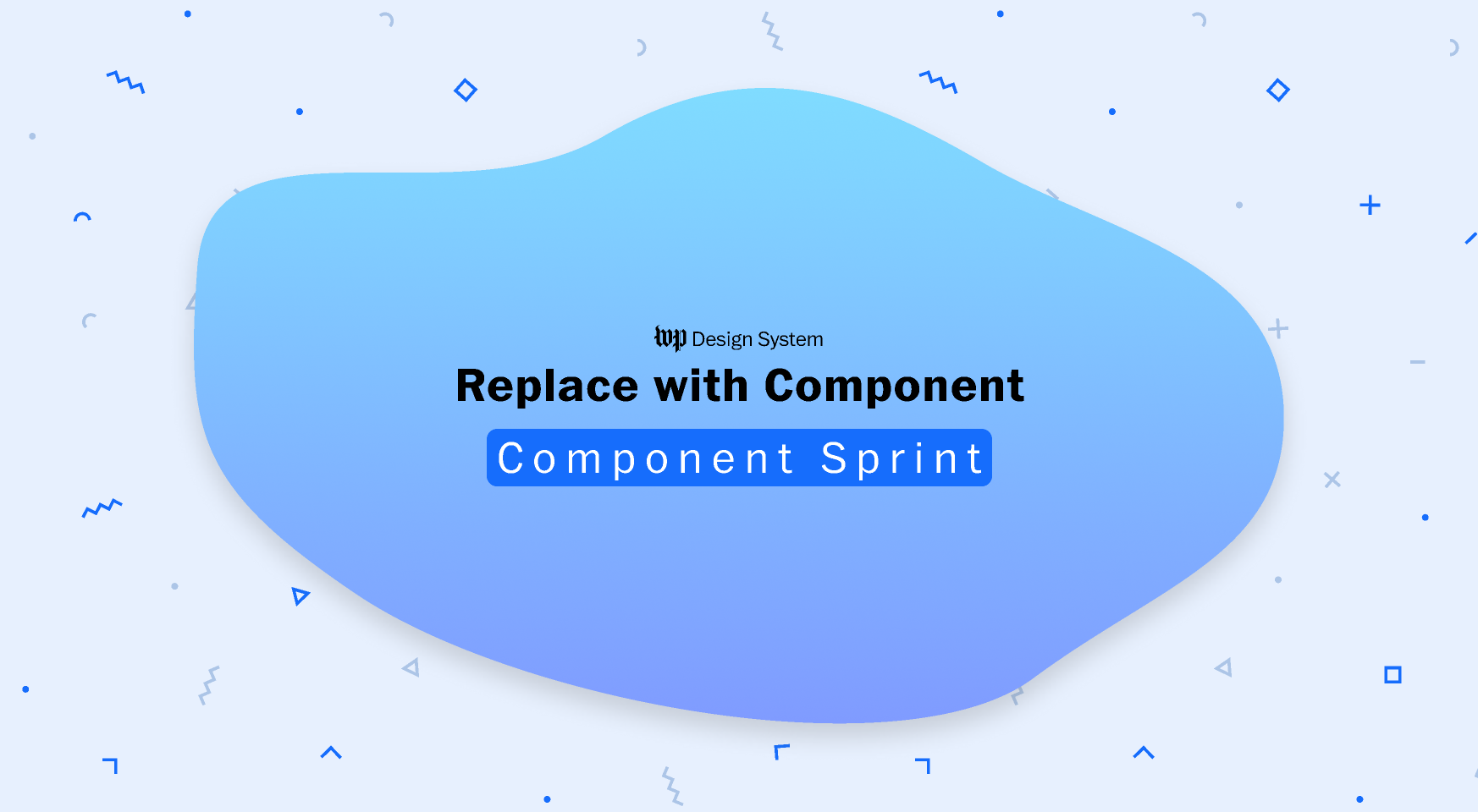 A blue gradient blob featues text that reads “Replace with Component: Component Sprint.” The background is light blue with scattered blue geometric shapes.